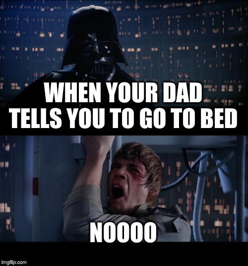Star Wars No | WHEN YOUR DAD TELLS YOU TO GO TO BED; NOOOO | image tagged in memes,star wars no | made w/ Imgflip meme maker
