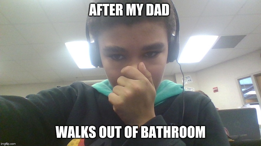 AFTER MY DAD; WALKS OUT OF BATHROOM | made w/ Imgflip meme maker