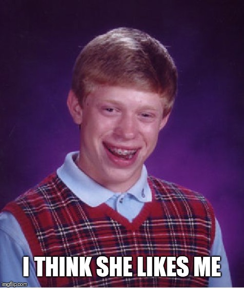Bad Luck Brian Meme | I THINK SHE LIKES ME | image tagged in memes,bad luck brian | made w/ Imgflip meme maker