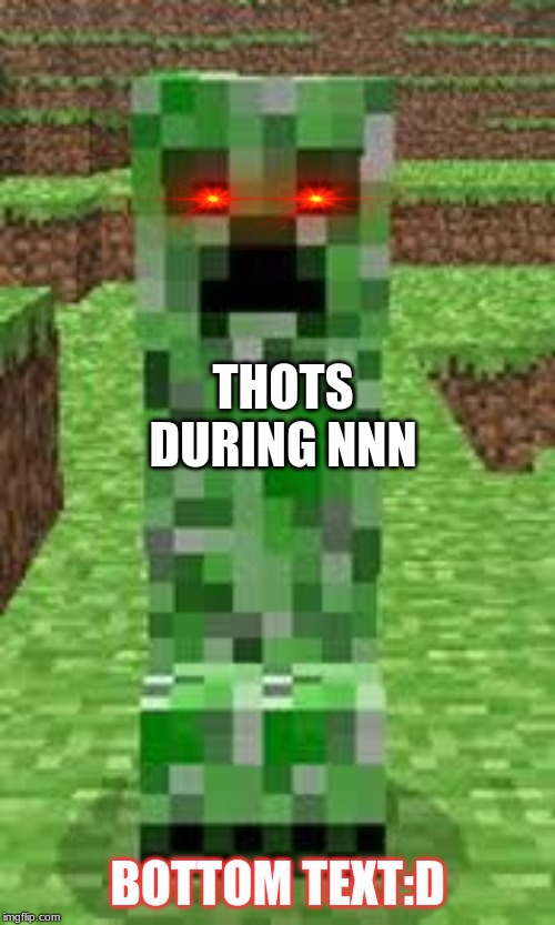 creeper | THOTS DURING NNN; BOTTOM TEXT:D | image tagged in creeper | made w/ Imgflip meme maker