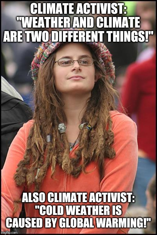 College Liberal Meme | CLIMATE ACTIVIST: "WEATHER AND CLIMATE ARE TWO DIFFERENT THINGS!"; ALSO CLIMATE ACTIVIST: "COLD WEATHER IS CAUSED BY GLOBAL WARMING!" | image tagged in memes,college liberal | made w/ Imgflip meme maker