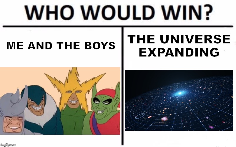 Who Would Win? | ME AND THE BOYS; THE UNIVERSE EXPANDING | image tagged in memes,who would win | made w/ Imgflip meme maker