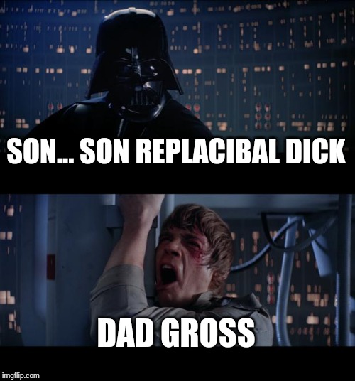 Star Wars No | SON... SON REPLACIBAL DICK; DAD GROSS | image tagged in memes,star wars no | made w/ Imgflip meme maker