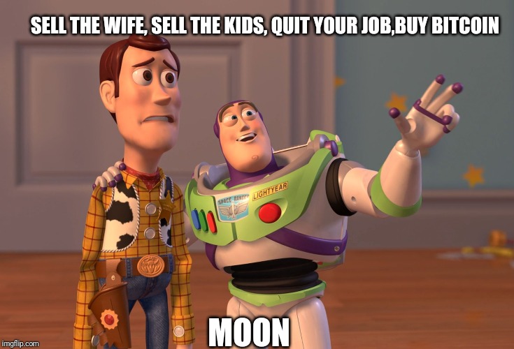 X, X Everywhere Meme | SELL THE WIFE, SELL THE KIDS, QUIT YOUR JOB,BUY BITCOIN; MOON | image tagged in memes,x x everywhere | made w/ Imgflip meme maker