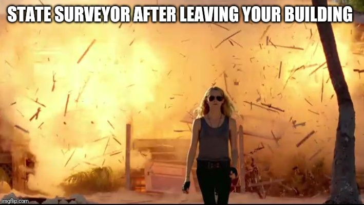 Woman explosion | STATE SURVEYOR AFTER LEAVING YOUR BUILDING | image tagged in woman explosion | made w/ Imgflip meme maker