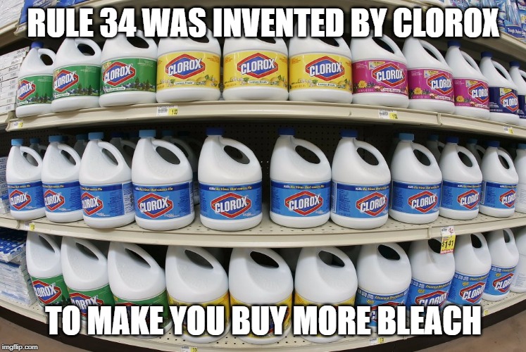 CLorox | RULE 34 WAS INVENTED BY CLOROX; TO MAKE YOU BUY MORE BLEACH | image tagged in clorox | made w/ Imgflip meme maker