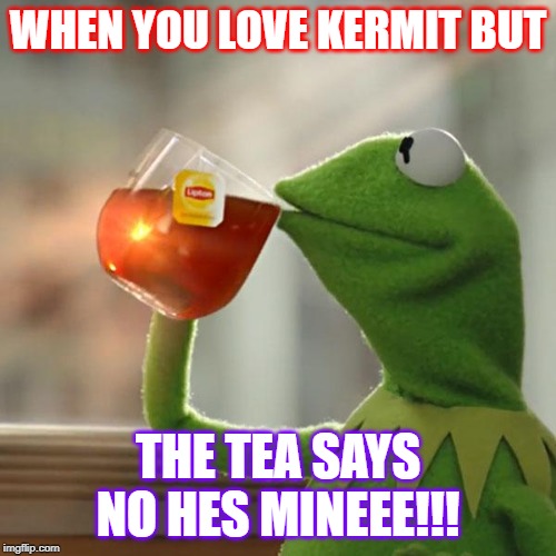 But That's None Of My Business | WHEN YOU LOVE KERMIT BUT; THE TEA SAYS NO HES MINEEE!!! | image tagged in memes,but thats none of my business,kermit the frog | made w/ Imgflip meme maker