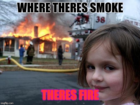 Disaster Girl Meme | WHERE THERES SMOKE; THERES FIRE | image tagged in memes,disaster girl | made w/ Imgflip meme maker