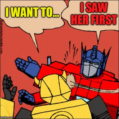 Transformer slap | I WANT TO... I SAW HER FIRST | image tagged in transformer slap | made w/ Imgflip meme maker