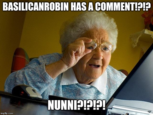 Grandma Finds The Internet | BASILICANROBIN HAS A COMMENT!?!? NUNNI?!?!?! | image tagged in memes,grandma finds the internet | made w/ Imgflip meme maker