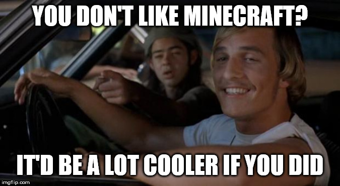 U no like minecraft? it'd be a lot cooler if you did | YOU DON'T LIKE MINECRAFT? IT'D BE A LOT COOLER IF YOU DID | image tagged in it'd be a lot cooler if you did,meme,funny memes,minecraft,cooler | made w/ Imgflip meme maker