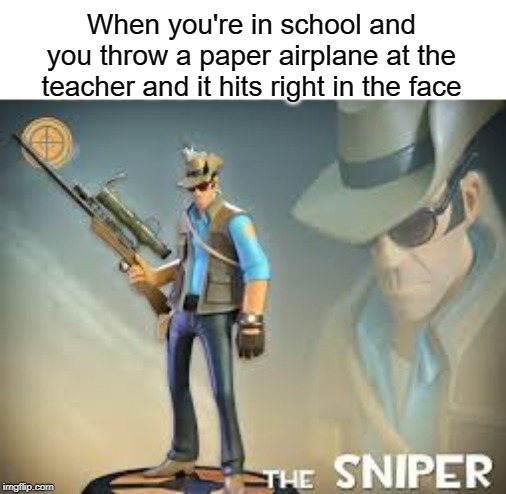 That's what you get | When you're in school and you throw a paper airplane at the teacher and it hits right in the face | image tagged in meet the sniper,the sniper,funny,memes,school,paper airplane | made w/ Imgflip meme maker