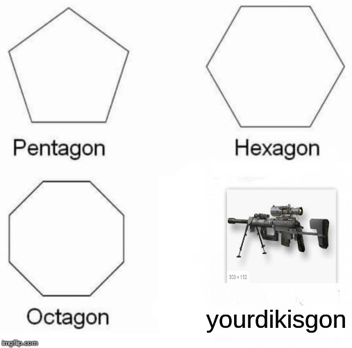 Pentagon Hexagon Octagon | yourdikisgon | image tagged in memes,pentagon hexagon octagon | made w/ Imgflip meme maker