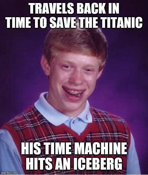 Bad Luck Brian Meme | TRAVELS BACK IN TIME TO SAVE THE TITANIC; HIS TIME MACHINE HITS AN ICEBERG | image tagged in memes,bad luck brian | made w/ Imgflip meme maker