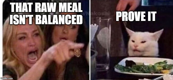 Life of a Raw Feeder * Keep the Tail Wagging® | PROVE IT; THAT RAW MEAL ISN'T BALANCED | image tagged in cat at table | made w/ Imgflip meme maker