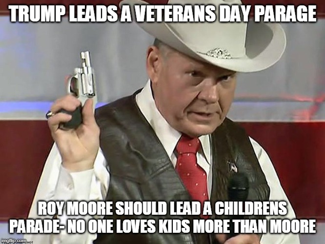 Roy Moore MAGA | TRUMP LEADS A VETERANS DAY PARAGE; ROY MOORE SHOULD LEAD A CHILDRENS PARADE- NO ONE LOVES KIDS MORE THAN MOORE | image tagged in roy moore maga | made w/ Imgflip meme maker