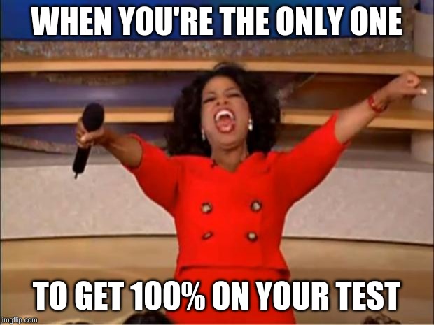 Tests Be Like: | WHEN YOU'RE THE ONLY ONE; TO GET 100% ON YOUR TEST | image tagged in memes,oprah you get a,funny,relatable | made w/ Imgflip meme maker