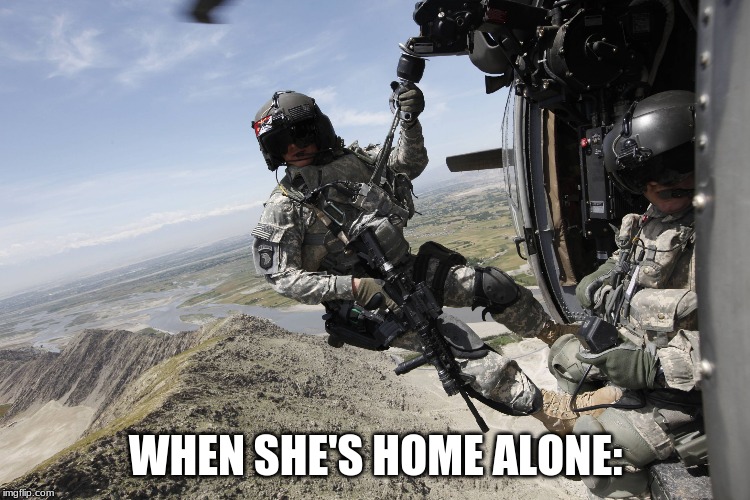 US Army Medic hanging out of UH-60 Helicopter over Afhaganistan | WHEN SHE'S HOME ALONE: | image tagged in us army medic hanging out of uh-60 helicopter over afhaganistan | made w/ Imgflip meme maker
