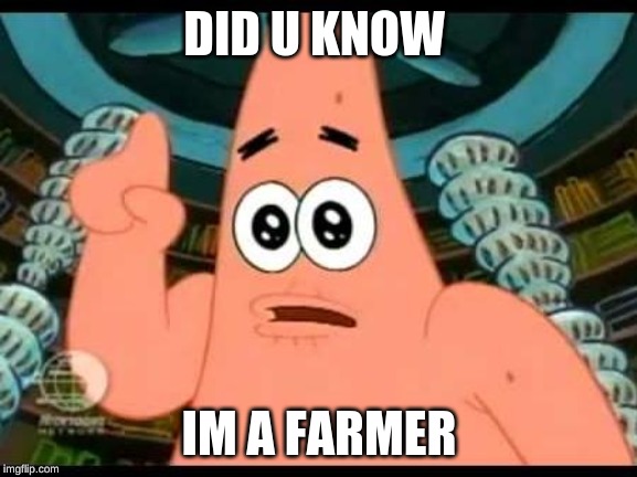 Patrick Says | DID U KNOW; IM A FARMER | image tagged in memes,patrick says | made w/ Imgflip meme maker