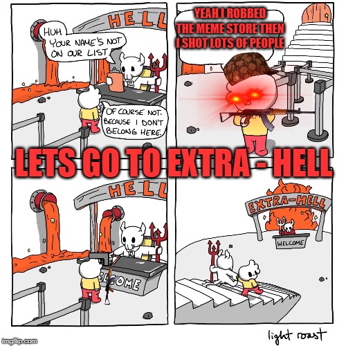 Extra-Hell | YEAH I ROBBED THE MEME STORE THEN I SHOT LOTS OF PEOPLE; LETS GO TO EXTRA - HELL | image tagged in extra-hell | made w/ Imgflip meme maker
