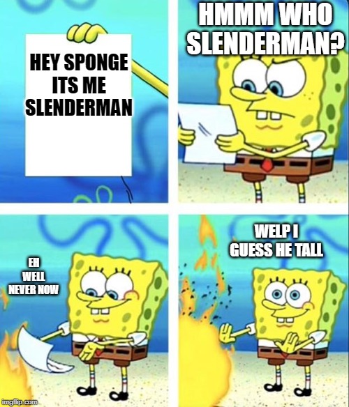 spongebob/slendermen | HMMM WHO SLENDERMAN? HEY SPONGE ITS ME SLENDERMAN; WELP I GUESS HE TALL; EH WELL NEVER NOW | image tagged in spongebob yeet | made w/ Imgflip meme maker