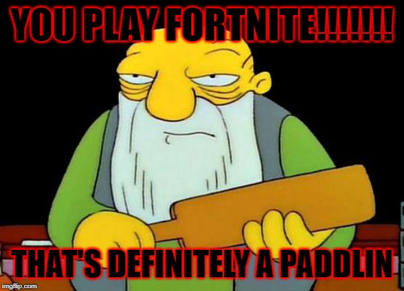 That's a paddlin' Meme | YOU PLAY FORTNITE!!!!!!! THAT'S DEFINITELY A PADDLIN | image tagged in memes,that's a paddlin' | made w/ Imgflip meme maker