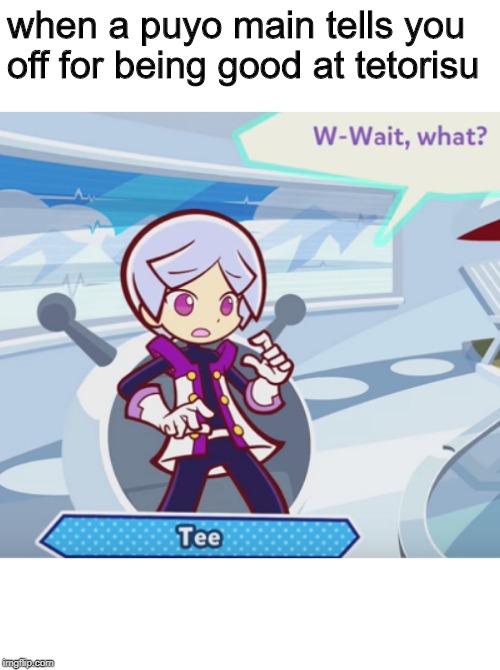 A relatable Puyo Puyo Tetris meme | when a puyo main tells you off for being good at tetorisu | image tagged in surprised tee,puyo puyo,wait what | made w/ Imgflip meme maker