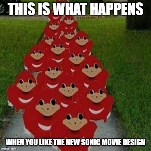 Ugandan knuckles army | THIS IS WHAT HAPPENS; WHEN YOU LIKE THE NEW SONIC MOVIE DESIGN | image tagged in ugandan knuckles army | made w/ Imgflip meme maker