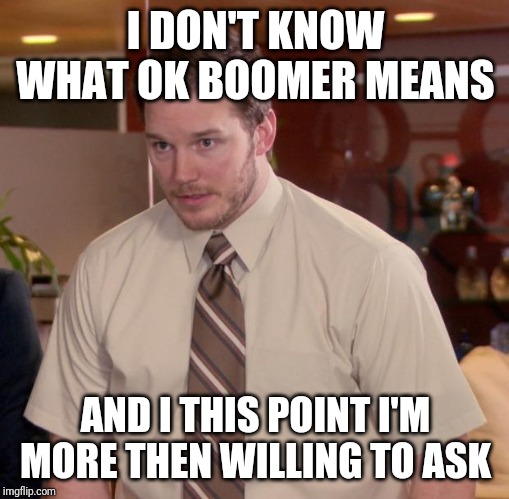 Afraid To Ask Andy Meme | I DON'T KNOW WHAT OK BOOMER MEANS AND I THIS POINT I'M MORE THEN WILLING TO ASK | image tagged in memes,afraid to ask andy | made w/ Imgflip meme maker