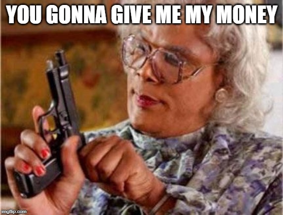 Madea | YOU GONNA GIVE ME MY MONEY | image tagged in madea | made w/ Imgflip meme maker