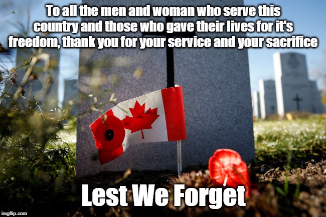 Lest We Forget | To all the men and woman who serve this country and those who gave their lives for it's freedom, thank you for your service and your sacrifice; Lest We Forget | image tagged in rememberence day,lest we forget,canada | made w/ Imgflip meme maker