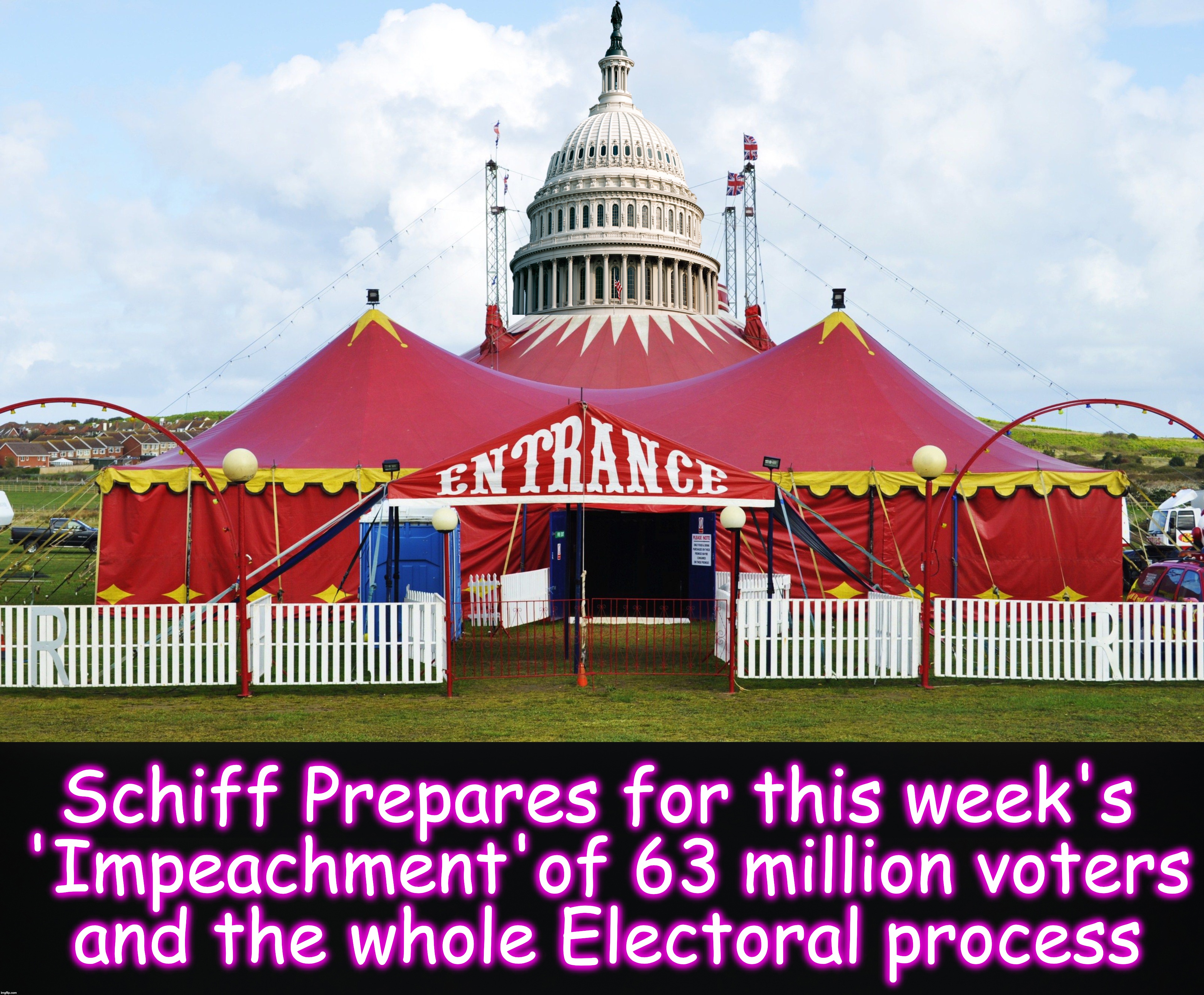 it's about negating the entire 2016 Election | Schiff Prepares for this week's

 'Impeachment'of 63 million voters
 and the whole Electoral process | image tagged in adam schiff,circus,impeachment | made w/ Imgflip meme maker