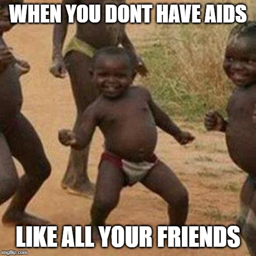 Third World Success Kid Meme | WHEN YOU DONT HAVE AIDS; LIKE ALL YOUR FRIENDS | image tagged in memes,third world success kid | made w/ Imgflip meme maker