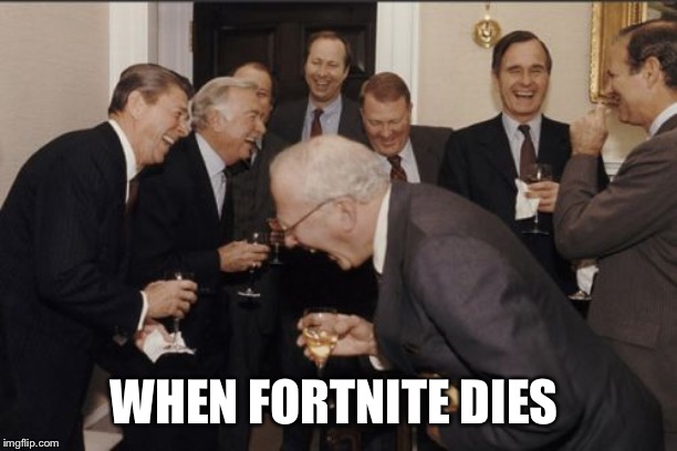 Laughing Men In Suits | WHEN FORTNITE DIES | image tagged in memes,laughing men in suits | made w/ Imgflip meme maker