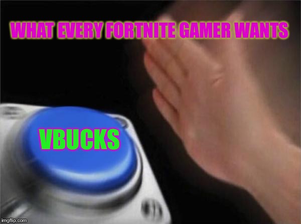 Blank Nut Button | WHAT EVERY FORTNITE GAMER WANTS; VBUCKS | image tagged in memes,blank nut button | made w/ Imgflip meme maker