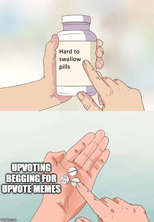 Hard To Swallow Pills Meme | UPVOTING BEGGING FOR UPVOTE MEMES | image tagged in memes,hard to swallow pills | made w/ Imgflip meme maker