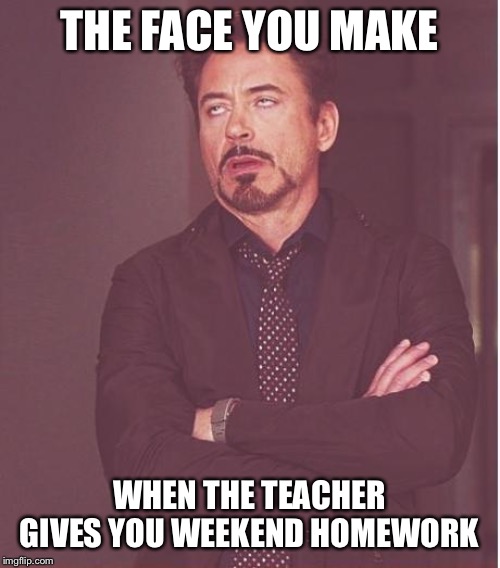Face You Make Robert Downey Jr Meme | THE FACE YOU MAKE; WHEN THE TEACHER GIVES YOU WEEKEND HOMEWORK | image tagged in memes,face you make robert downey jr | made w/ Imgflip meme maker