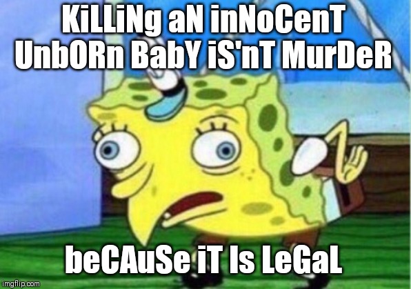 It's a distinction without a difference | KiLLiNg aN inNoCenT UnbORn BabY iS'nT MurDeR; beCAuSe iT Is LeGaL | image tagged in memes,mocking spongebob | made w/ Imgflip meme maker