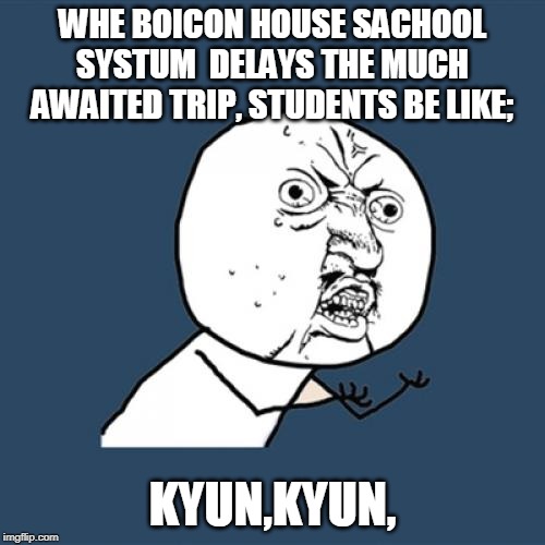 Y U No | WHE BOICON HOUSE SACHOOL SYSTUM  DELAYS THE MUCH AWAITED TRIP, STUDENTS BE LIKE;; KYUN,KYUN, | image tagged in memes,y u no | made w/ Imgflip meme maker
