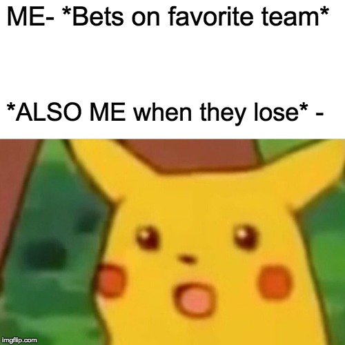 Surprised Pikachu Meme | ME- *Bets on favorite team*; *ALSO ME when they lose* - | image tagged in memes,surprised pikachu | made w/ Imgflip meme maker
