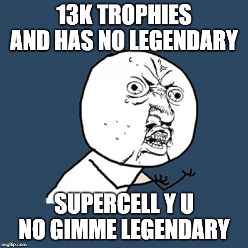 Y U No Meme | 13K TROPHIES AND HAS NO LEGENDARY; SUPERCELL Y U NO GIMME LEGENDARY | image tagged in memes,y u no | made w/ Imgflip meme maker