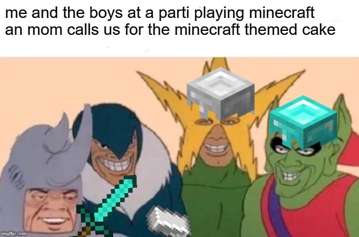 Me And The Boys Meme | me and the boys at a parti playing minecraft an mom calls us for the minecraft themed cake | image tagged in memes,me and the boys | made w/ Imgflip meme maker