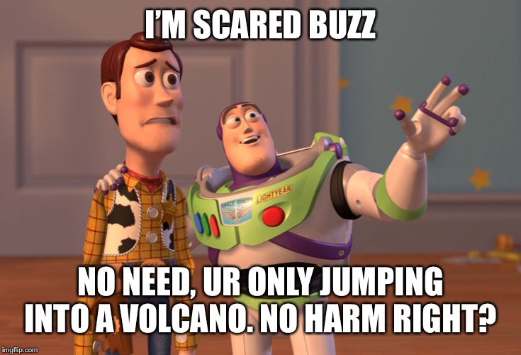 X, X Everywhere | I’M SCARED BUZZ; NO NEED, UR ONLY JUMPING INTO A VOLCANO. NO HARM RIGHT? | image tagged in memes,x x everywhere | made w/ Imgflip meme maker