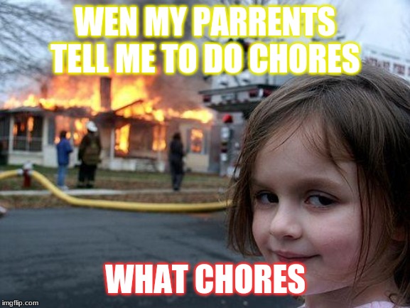 Disaster Girl | WEN MY PARRENTS TELL ME TO DO CHORES; WHAT CHORES | image tagged in memes,disaster girl | made w/ Imgflip meme maker