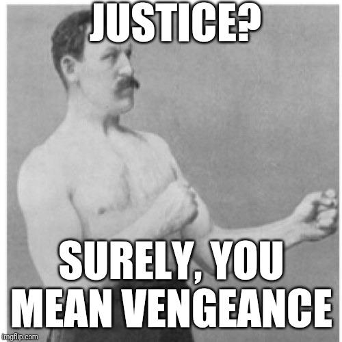 Overly Manly Man Meme | JUSTICE? SURELY, YOU MEAN VENGEANCE | image tagged in memes,overly manly man | made w/ Imgflip meme maker