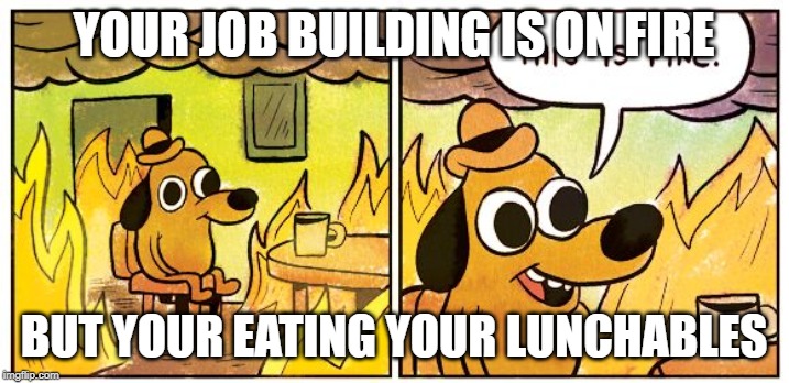 This Is Fine Meme | YOUR JOB BUILDING IS ON FIRE; BUT YOUR EATING YOUR LUNCHABLES | image tagged in this is fine dog | made w/ Imgflip meme maker
