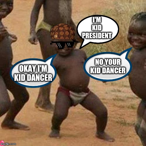 i don't now how i am | I'M KID PRESIDENT; NO YOUR KID DANCER; OKAY I'M KID DANCER | image tagged in memes,third world success kid | made w/ Imgflip meme maker