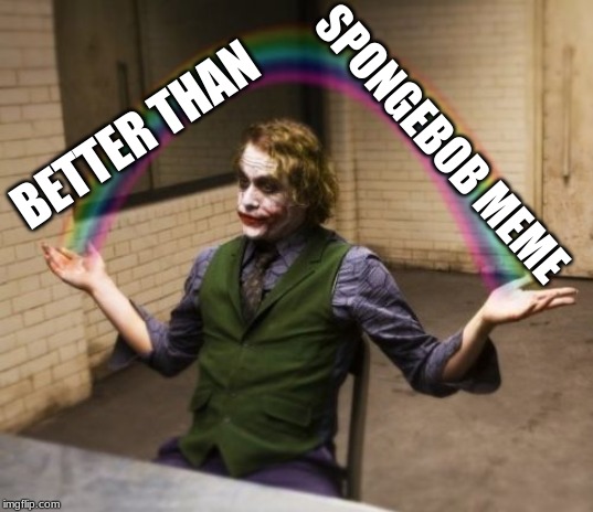 Joker Rainbow Hands | SPONGEBOB MEME; BETTER THAN | image tagged in memes,joker rainbow hands | made w/ Imgflip meme maker