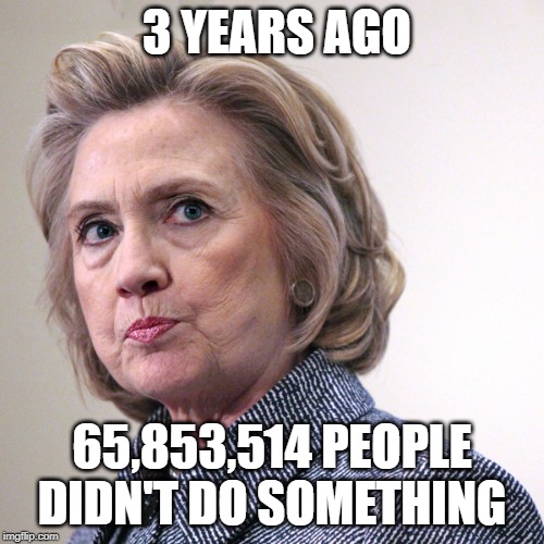 Still Not Your President ! | 3 YEARS AGO; 65,853,514 PEOPLE DIDN'T DO SOMETHING | image tagged in hillary clinton pissed,some people didnt do someting,not your president | made w/ Imgflip meme maker
