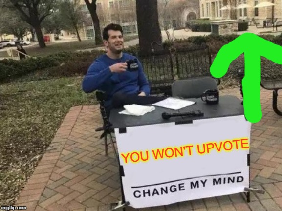 Change My Mind | YOU WON'T UPVOTE | image tagged in memes,change my mind | made w/ Imgflip meme maker